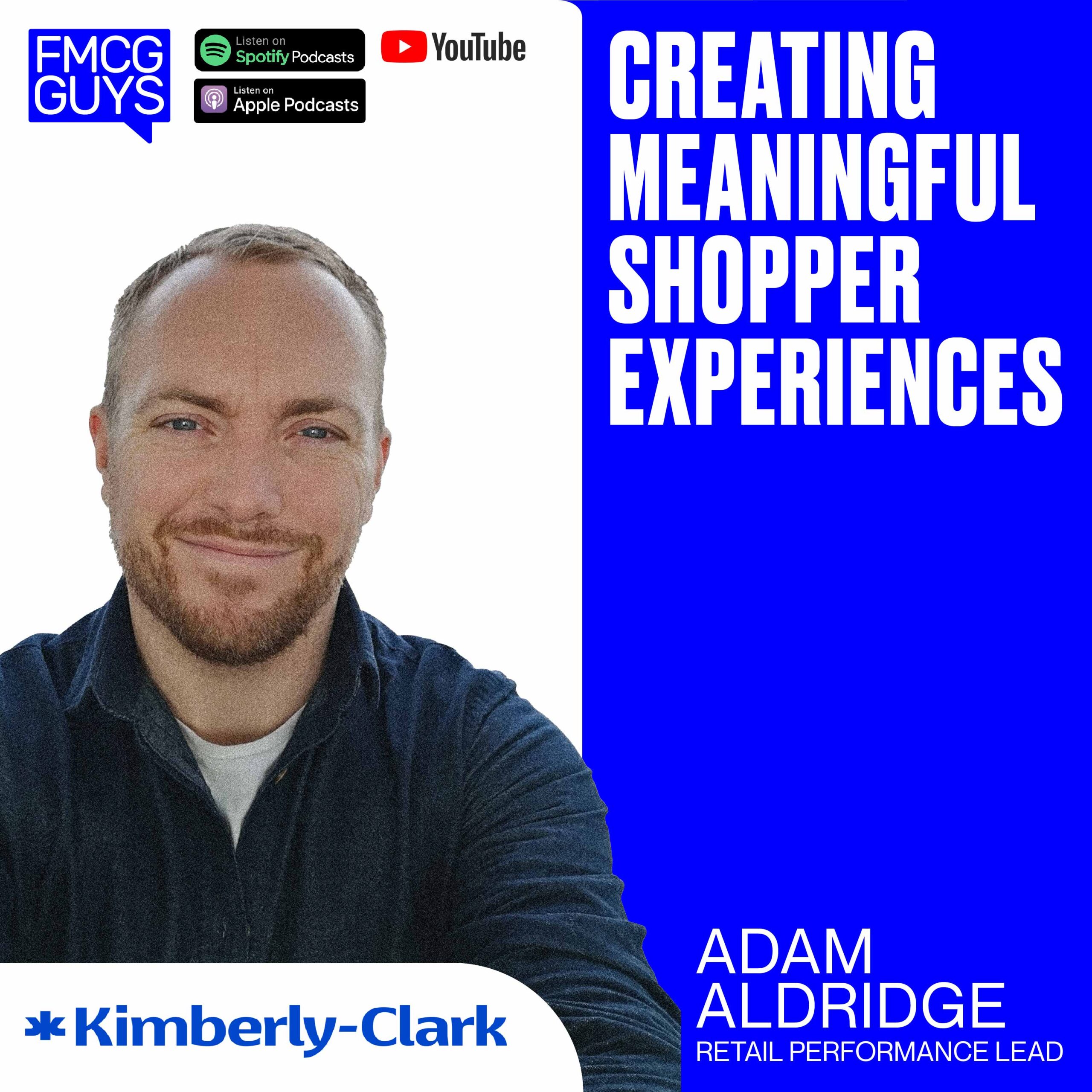 216. Adam Aldridge, Retail Performance Lead at Kimberly-Clark: Creating Meaningful Shopper Experiences