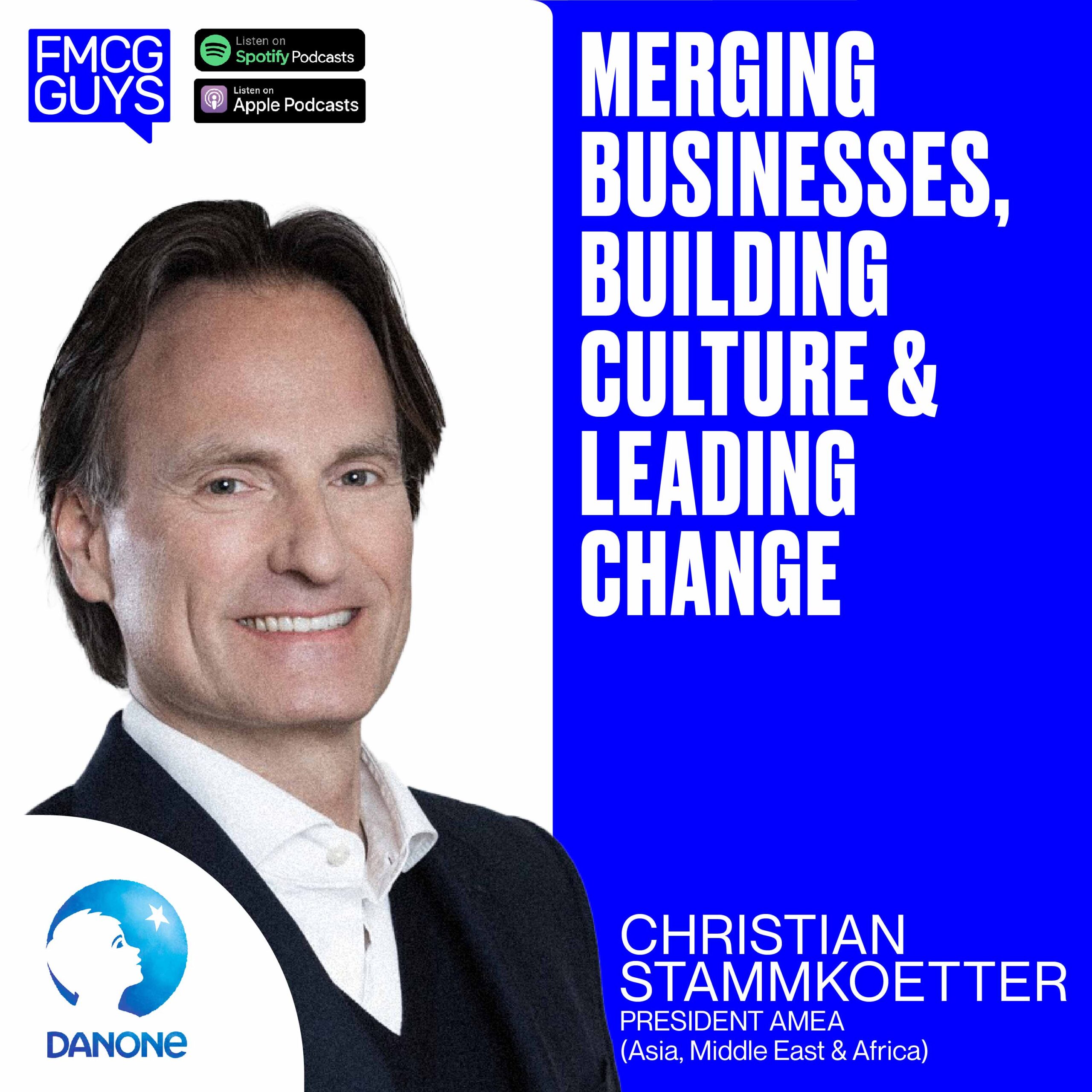 222. Christian Stammkoetter, President AMEA & Executive Commitee Member at Danone: Merging Businesses, Buidling Culture & Leading Change